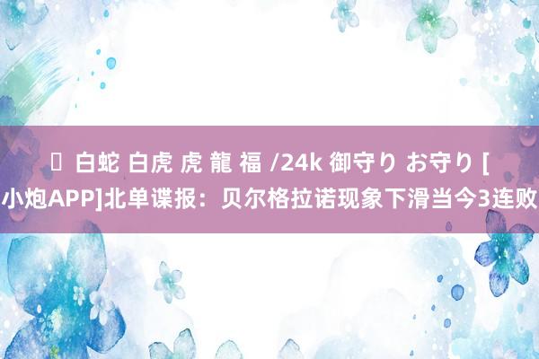 ✨白蛇 白虎 虎 龍 福 /24k 御守り お守り [小炮APP]北单谍报：贝尔格拉诺现象下滑当今3连败