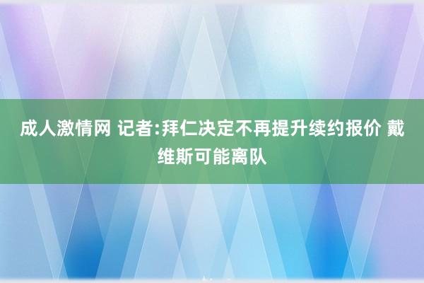 成人激情网 记者:拜仁决定不再提升续约报价 戴维斯可能离队