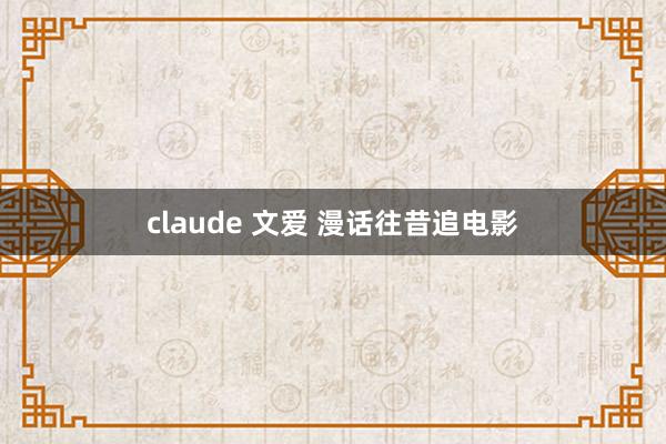 claude 文爱 漫话往昔追电影